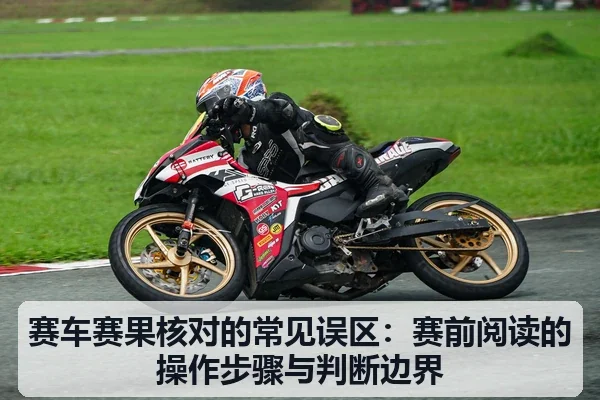 赛车赛果核对的常见误区：赛前阅读的操作步骤与判断边界